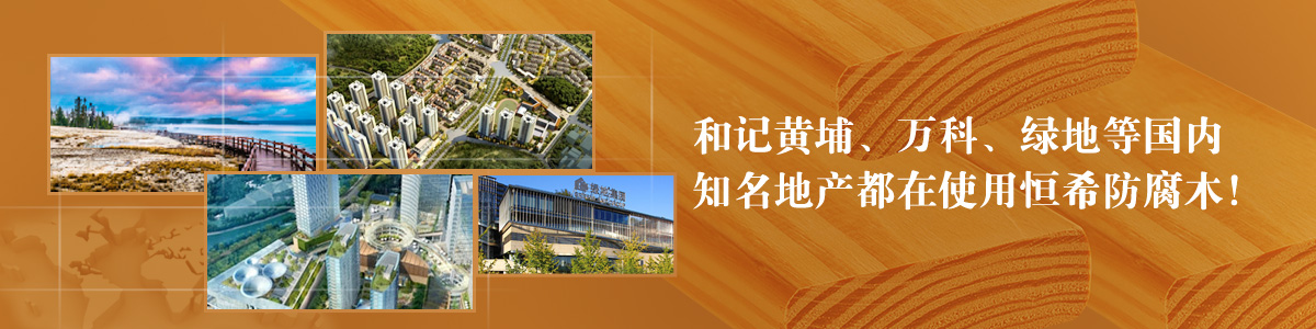 和記黃埔、萬科、綠地等國內(nèi)知名地產(chǎn)都在使用恒希防腐木！