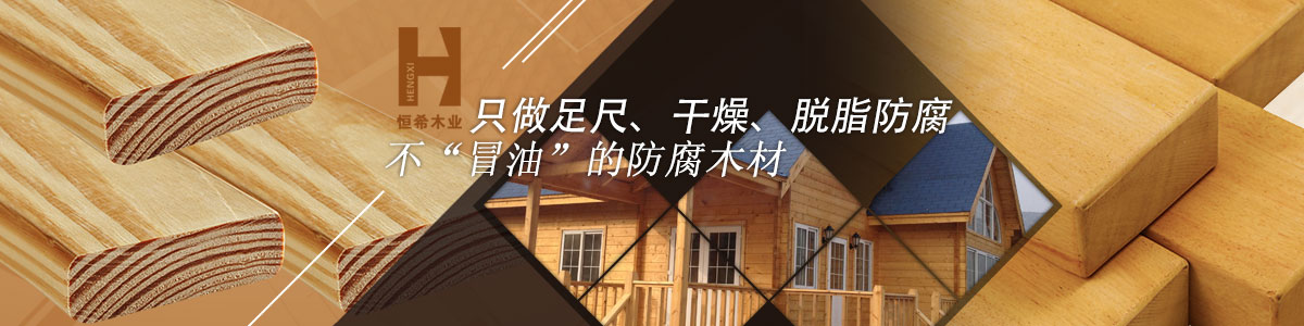 恒希只做足尺、干燥、脫脂防腐、不“冒油”的防腐木材